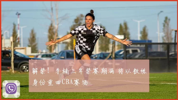 解禁！李楠三年禁赛期满 将以教练身份重回CBA赛场