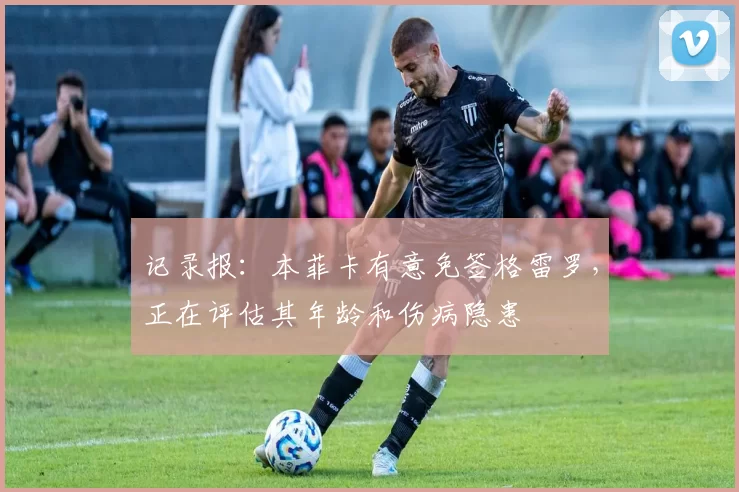 记录报：本菲卡有意免签格雷罗，正在评估其年龄和伤病隐患