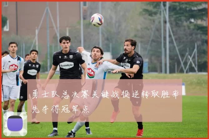 勇士队总决赛关键战役逆转取胜率先夺得冠军点