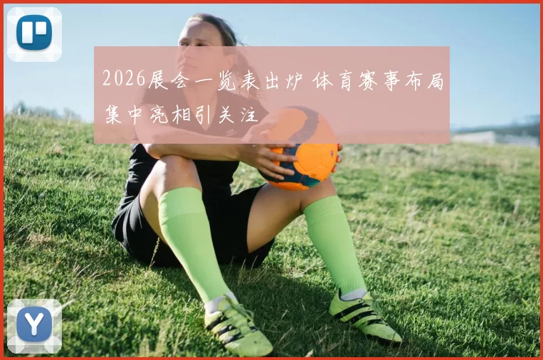 2026展会一览表出炉 体育赛事布局集中亮相引关注