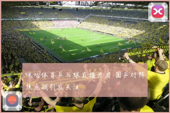 咪咕体育乒乓球直播开启 国乒对阵焦点战引发关注