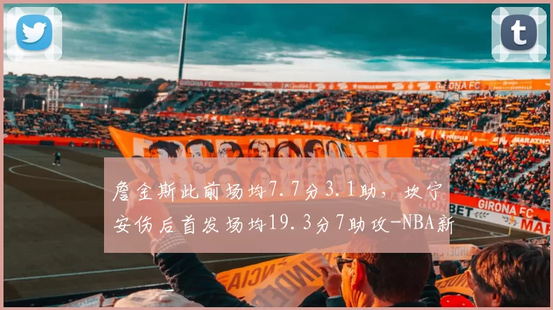 詹金斯此前场均7.7分3.1助，坎宁安伤后首发场均19.3分7助攻-NBA新闻