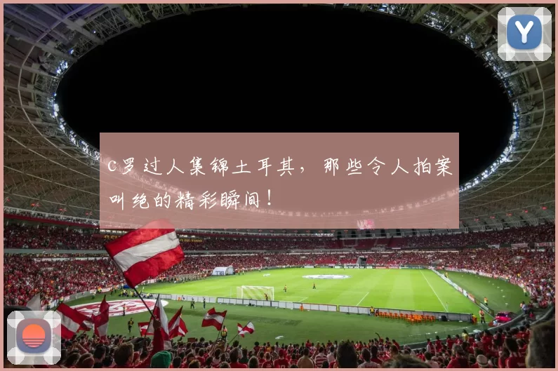 c罗过人集锦土耳其，那些令人拍案叫绝的精彩瞬间！