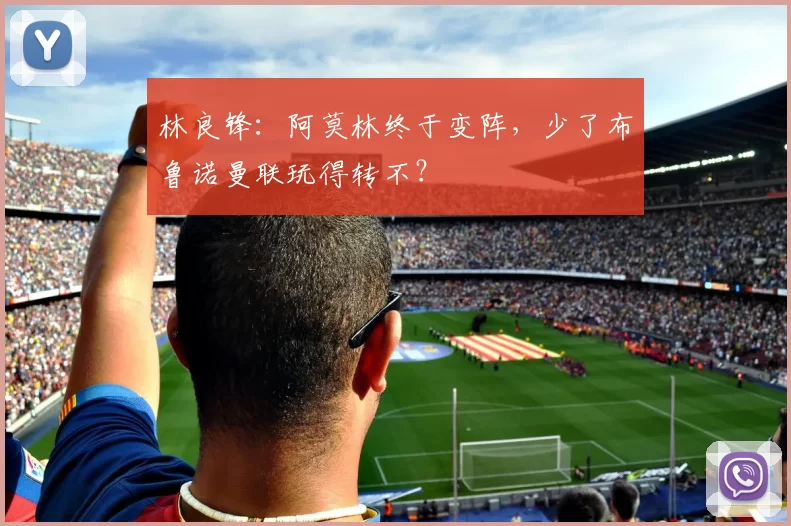 林良锋：阿莫林终于变阵，少了布鲁诺曼联玩得转不？