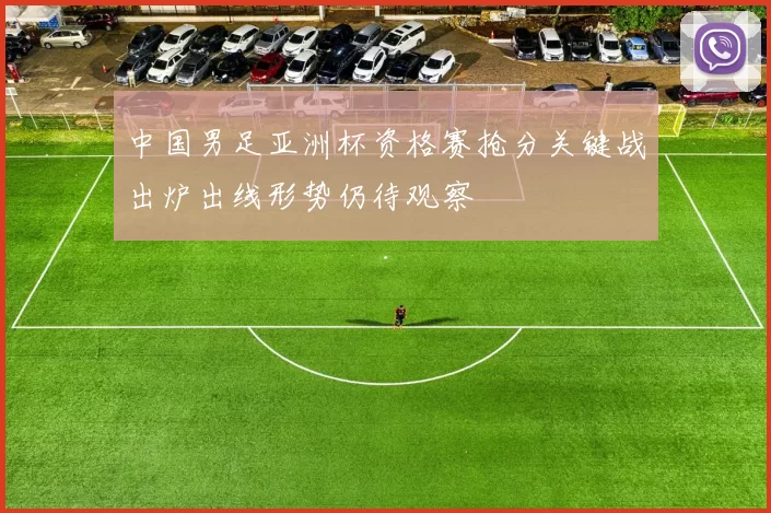中国男足亚洲杯资格赛抢分关键战出炉出线形势仍待观察