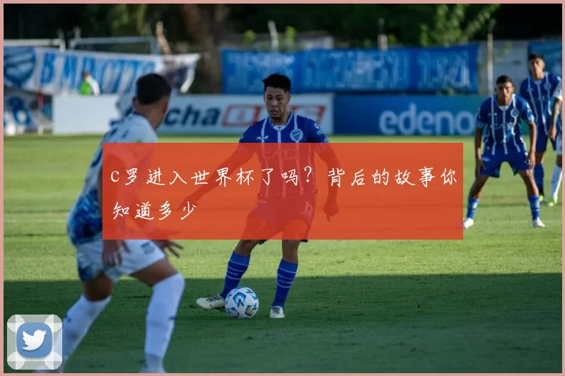 c罗进入世界杯了吗？背后的故事你知道多少