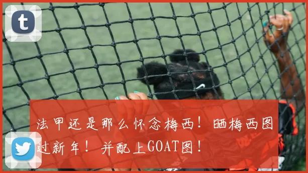 法甲还是那么怀念梅西！晒梅西图过新年！并配上GOAT图！