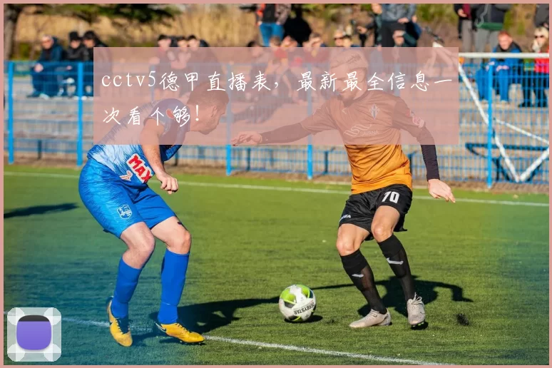 cctv5德甲直播表，最新最全信息一次看个够！
