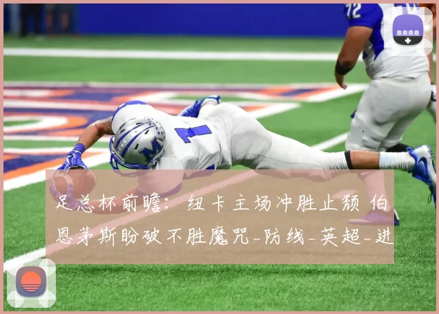 足总杯前瞻：纽卡主场冲胜止颓 伯恩茅斯盼破不胜魔咒_防线_英超_进攻