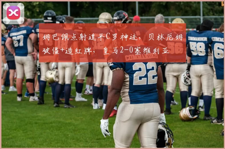 姆巴佩点射追平C罗神迹，贝林厄姆破僵+造红牌，皇马2-0塞维利亚