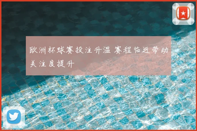欧洲杯球赛投注升温 赛程临近带动关注度提升