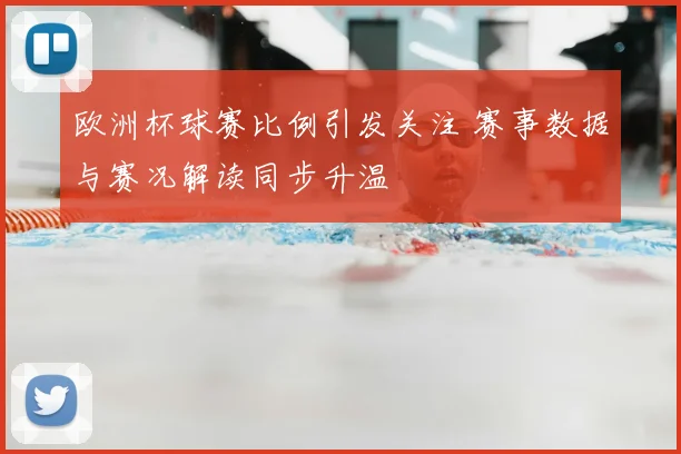 欧洲杯球赛比例引发关注 赛事数据与赛况解读同步升温
