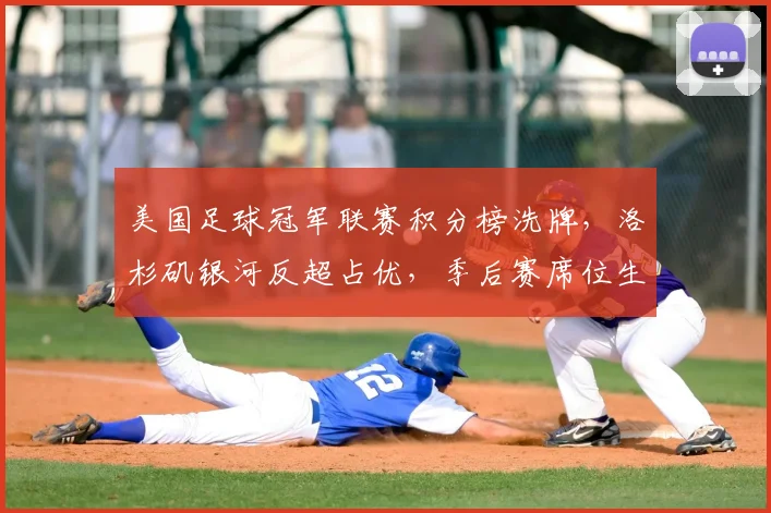 美国足球冠军联赛积分榜洗牌，洛杉矶银河反超占优，季后赛席位生变