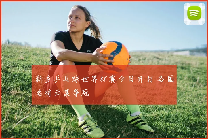 新乡乒乓球世界杯赛今日开打 各国名将云集争冠