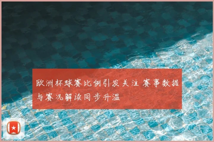 欧洲杯球赛比例引发关注 赛事数据与赛况解读同步升温