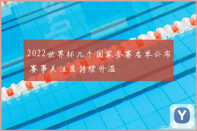 2022世界杯几个国家参赛名单公布 赛事关注度持续升温