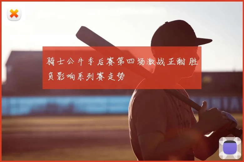 骑士公牛季后赛第四场激战正酣 胜负影响系列赛走势