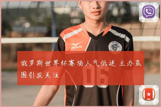 俄罗斯世界杯赛场人气低迷 主办氛围引发关注