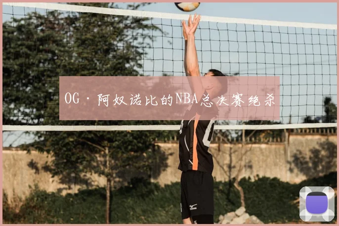 OG·阿奴诺比的NBA总决赛绝杀