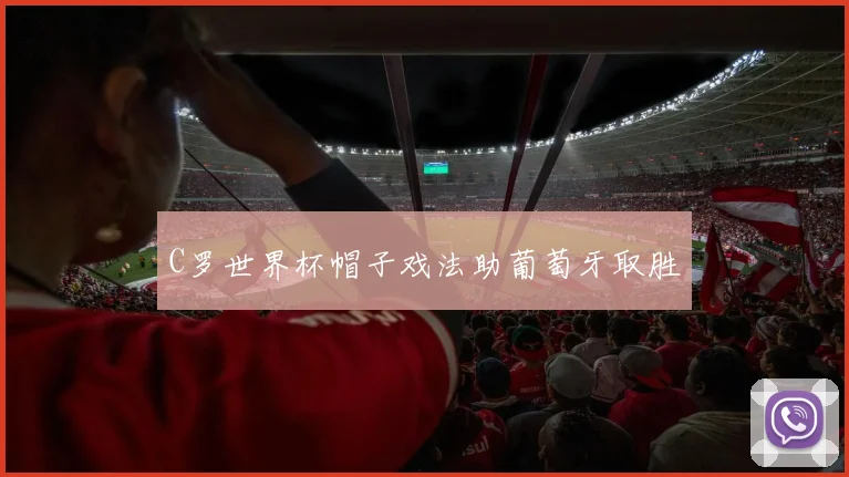 C罗世界杯帽子戏法助葡萄牙取胜