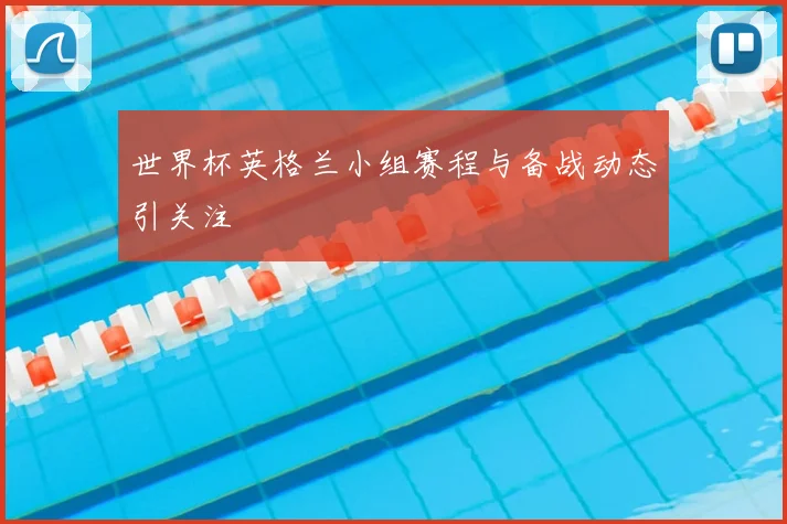 世界杯英格兰小组赛程与备战动态引关注