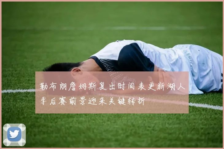 勒布朗詹姆斯复出时间表更新湖人季后赛前景迎来关键转折